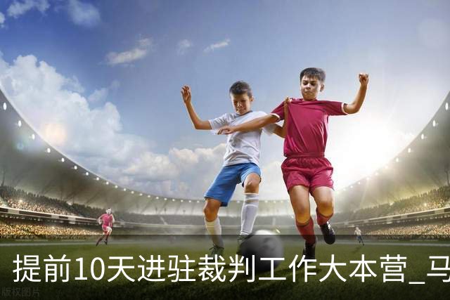 提前10天进驻裁判工作大本营 马宁：每天平均训练两小时备战世界杯